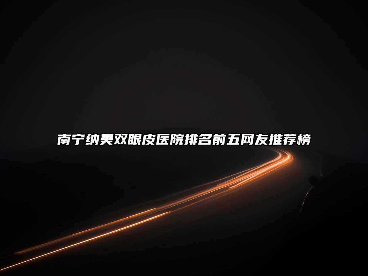 南宁纳美双眼皮医院排名前五网友推荐榜