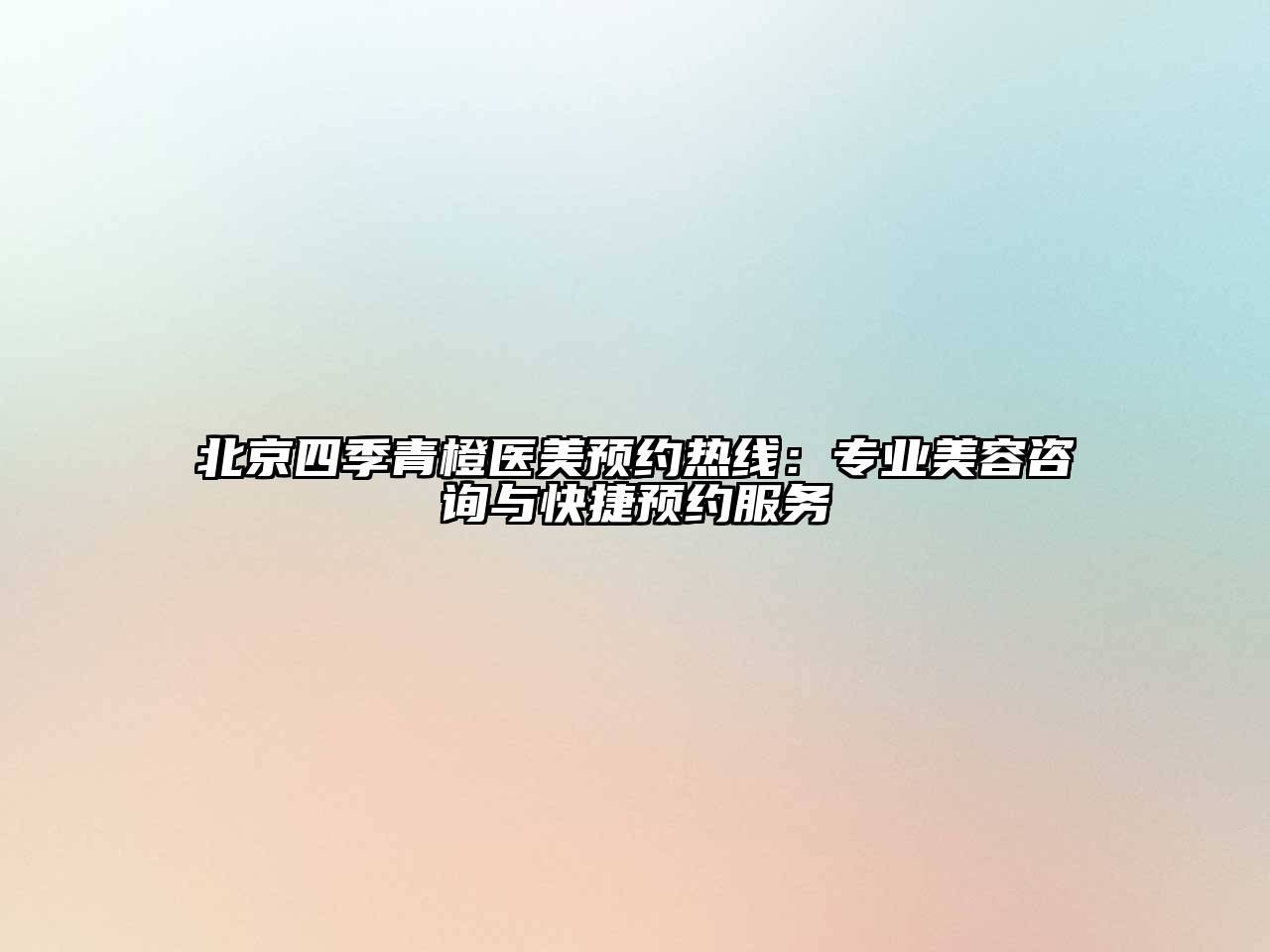 北京四季青橙医美预约热线：专业美容咨询与快捷预约服务