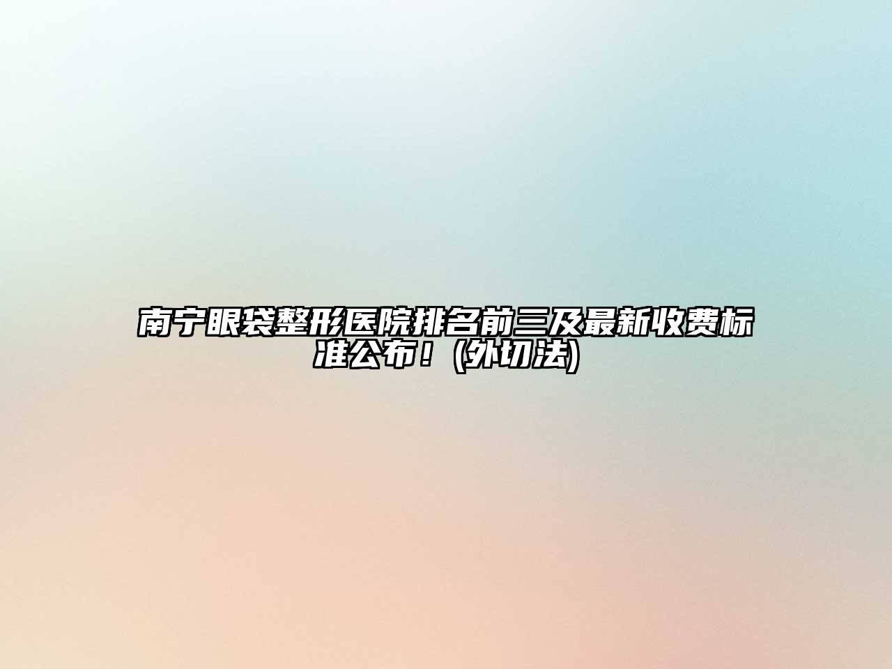 南宁眼袋整形医院排名前三及最新收费标准公布！(外切法)