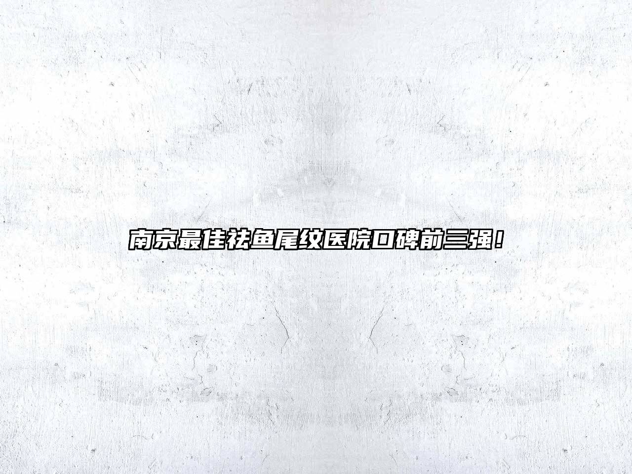 南京最佳祛鱼尾纹医院口碑前三强！