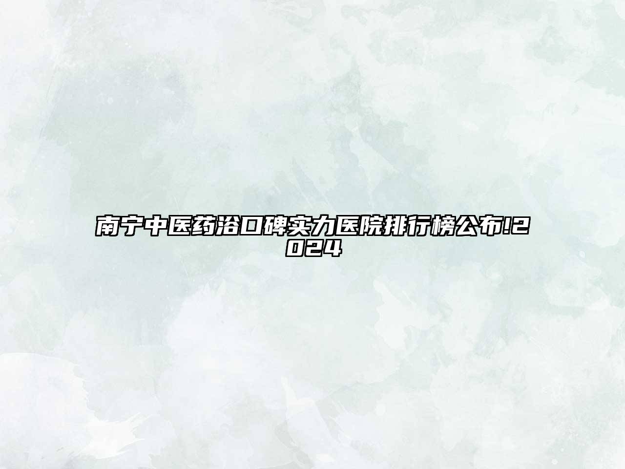 南宁中医药浴口碑实力医院排行榜公布!2025