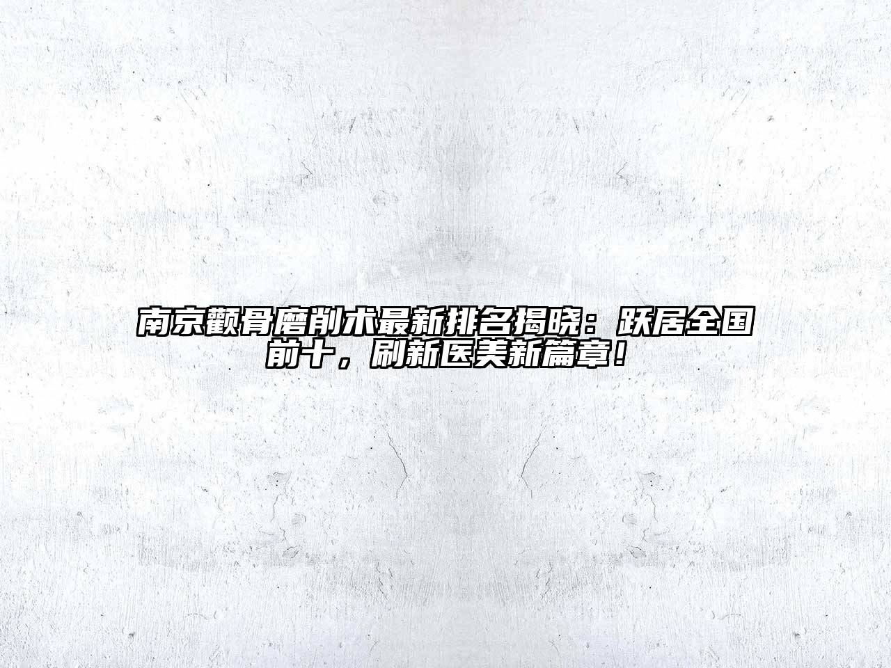 南京颧骨磨削术最新排名揭晓：跃居全国前十，刷新医美新篇章！