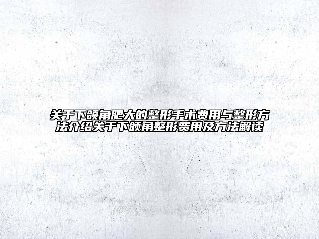 下颌角肥大的整形手术费用与整形方法介绍下颌角整形费用及方法解读