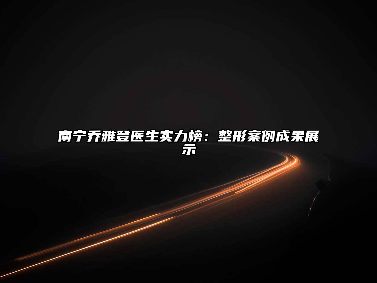 南宁乔雅登医生实力榜：整形案例成果展示