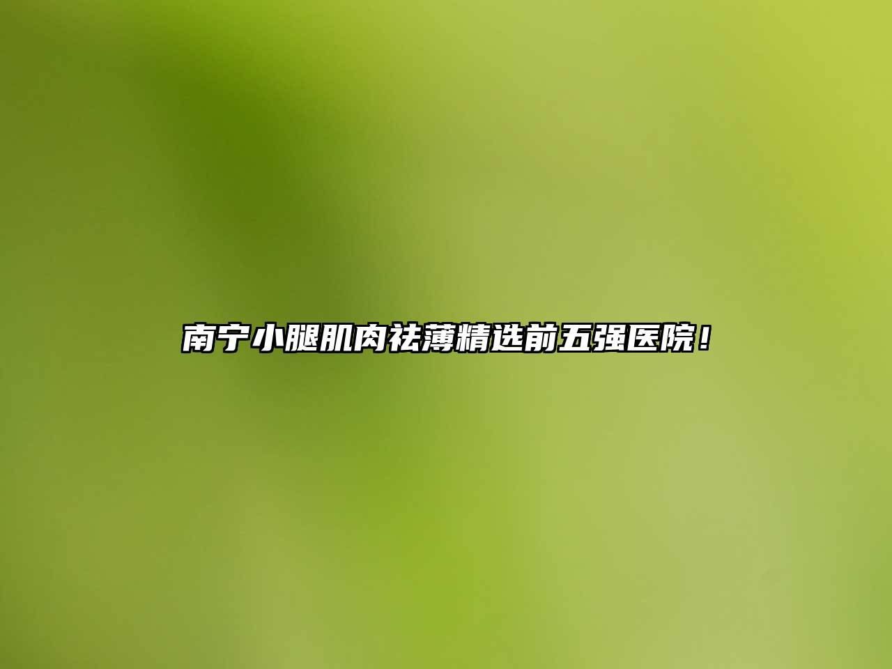 南宁小腿肌肉祛薄精选前五强医院！