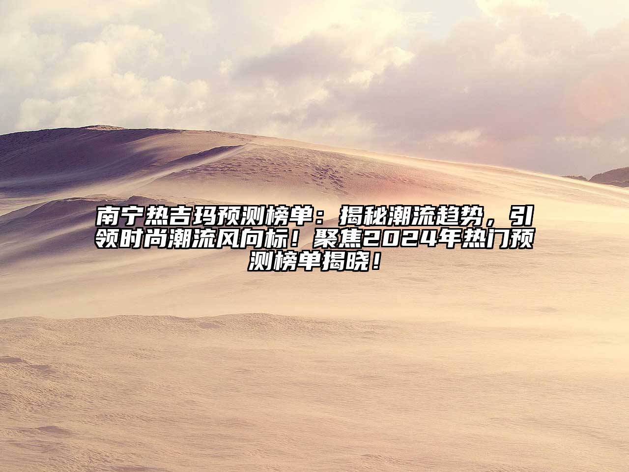 南宁热吉玛预测榜单：揭秘潮流趋势，引领时尚潮流风向标！聚焦2025年热门预测榜单揭晓！