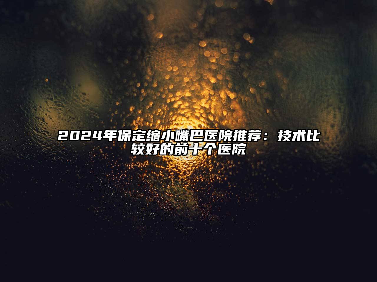 2025年保定缩小嘴巴医院推荐：技术比较好的前十个医院