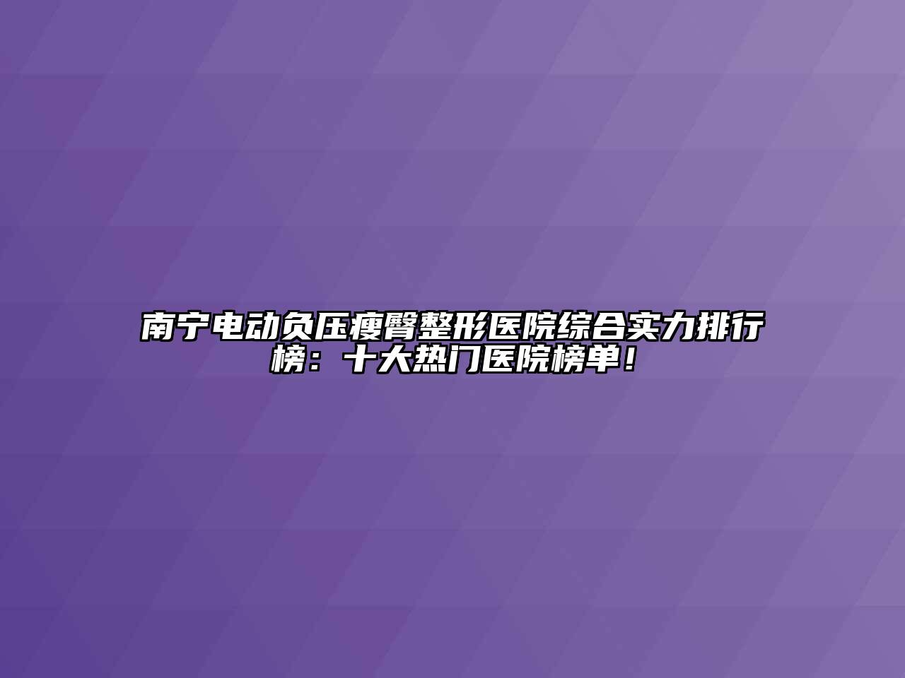 南宁电动负压瘦臀整形医院综合实力排行榜：十大热门医院榜单！