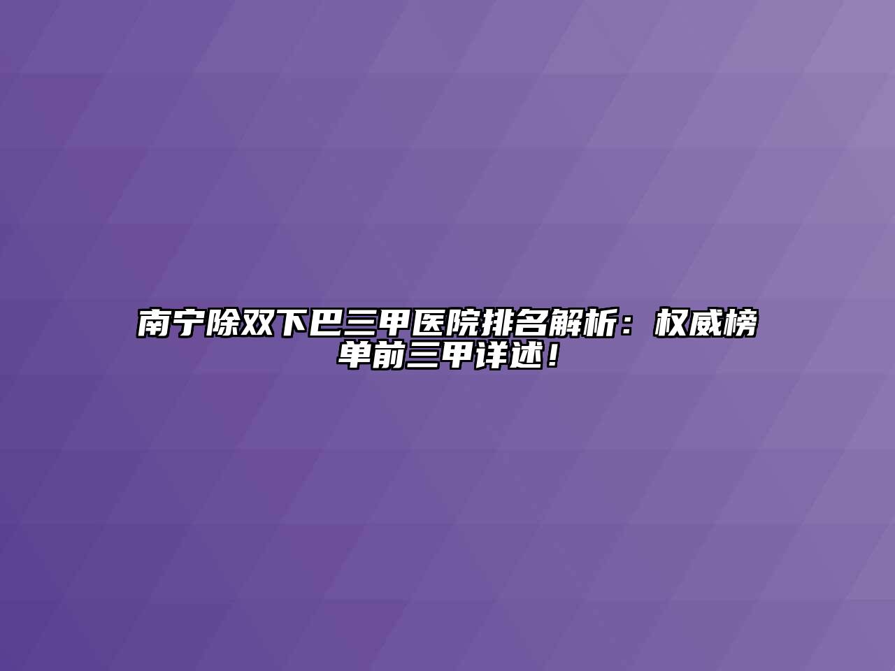 南宁除双下巴三甲医院排名解析：权威榜单前三甲详述！