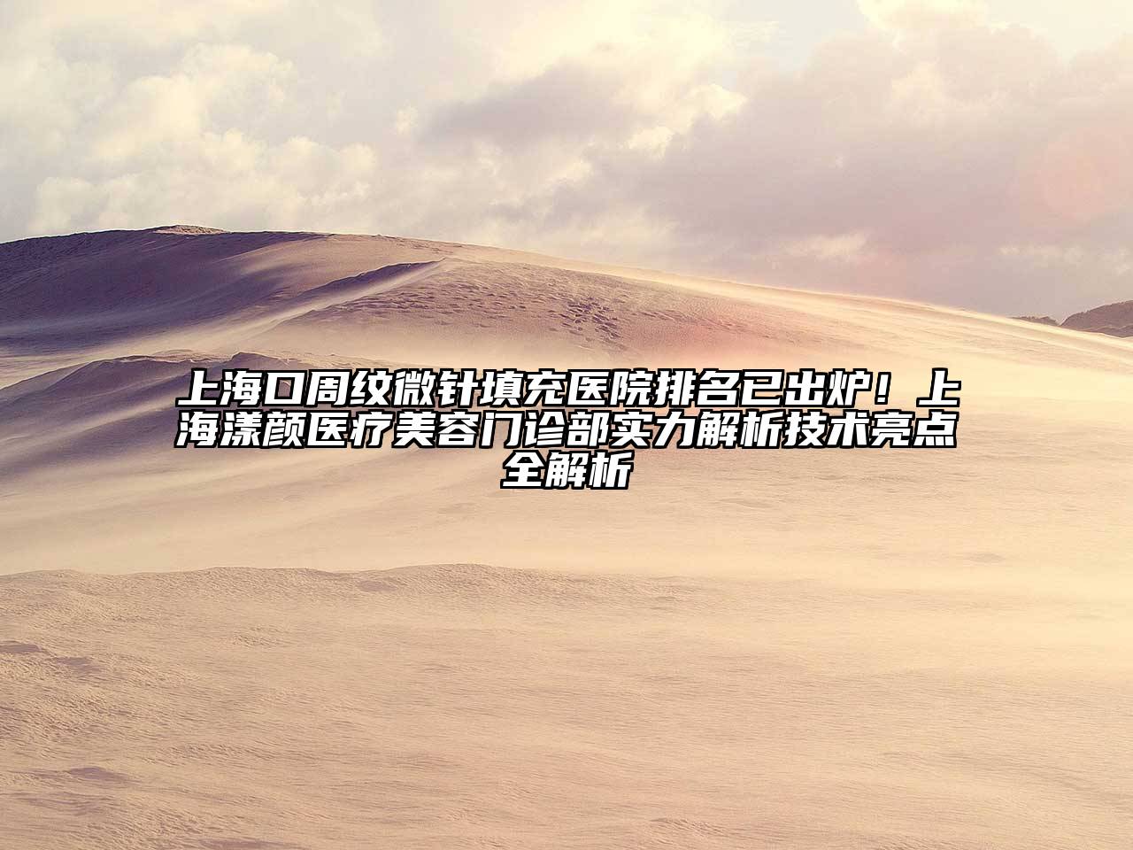 上海口周纹微针填充医院排名已出炉！上海漾颜医疗美容门诊部实力解析技术亮点全解析