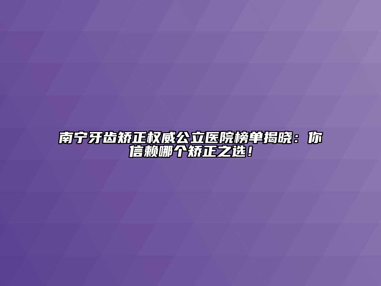 南宁牙齿矫正权威公立医院榜单揭晓：你信赖哪个矫正之选！