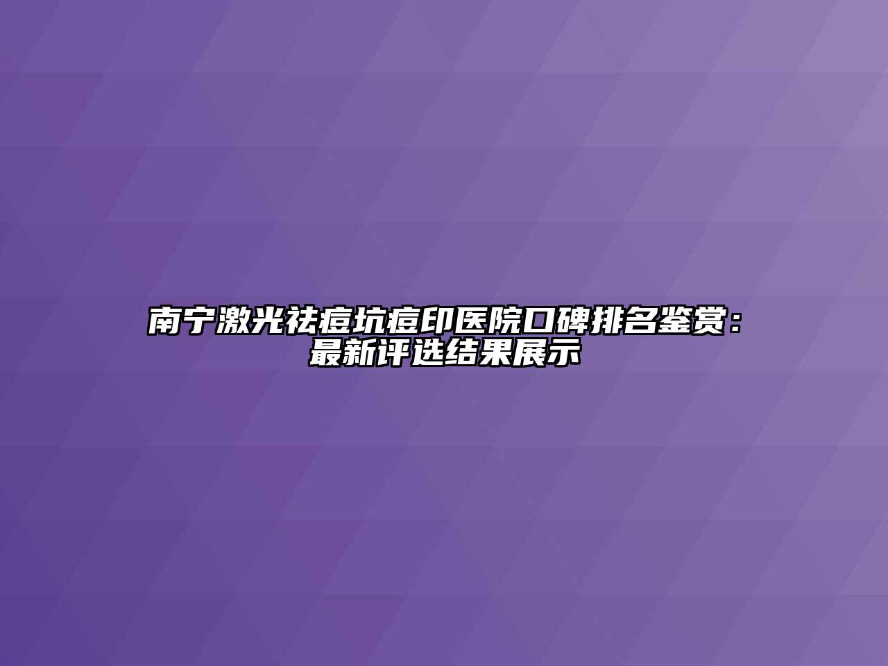 南宁激光祛痘坑痘印医院口碑排名鉴赏：最新评选结果展示