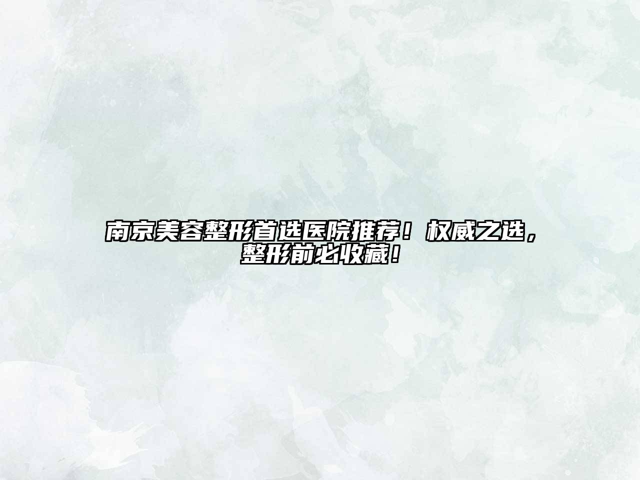 南京美容整形首选医院推荐！权威之选，整形前必收藏！