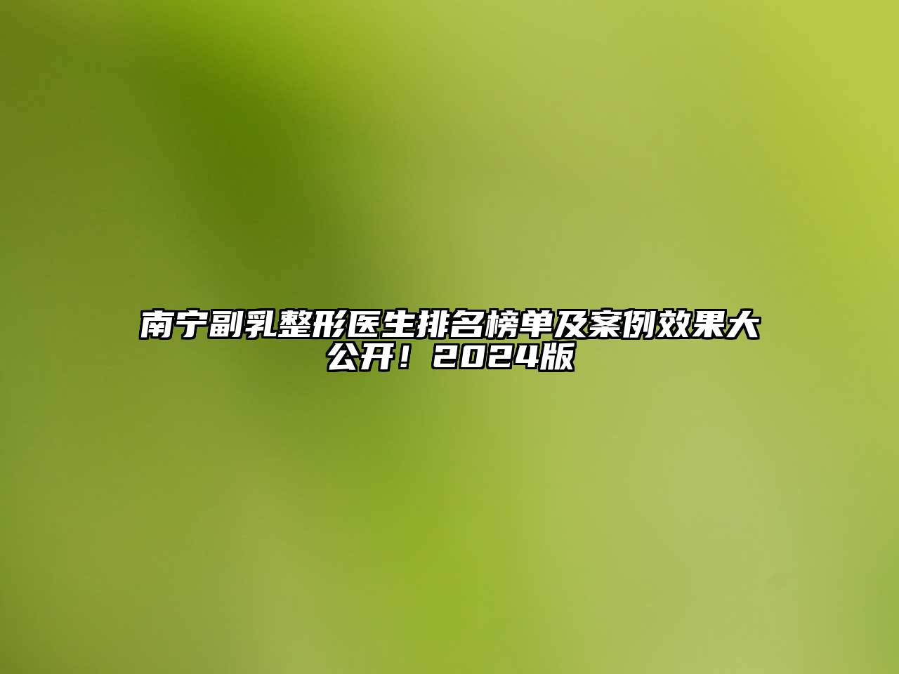 南宁副乳整形医生排名榜单及案例效果大公开！2025版