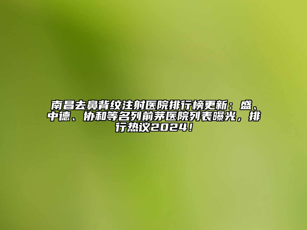 南昌去鼻背纹注射医院排行榜更新：盛、中德、协和等名列前茅医院列表曝光，排行热议2025！