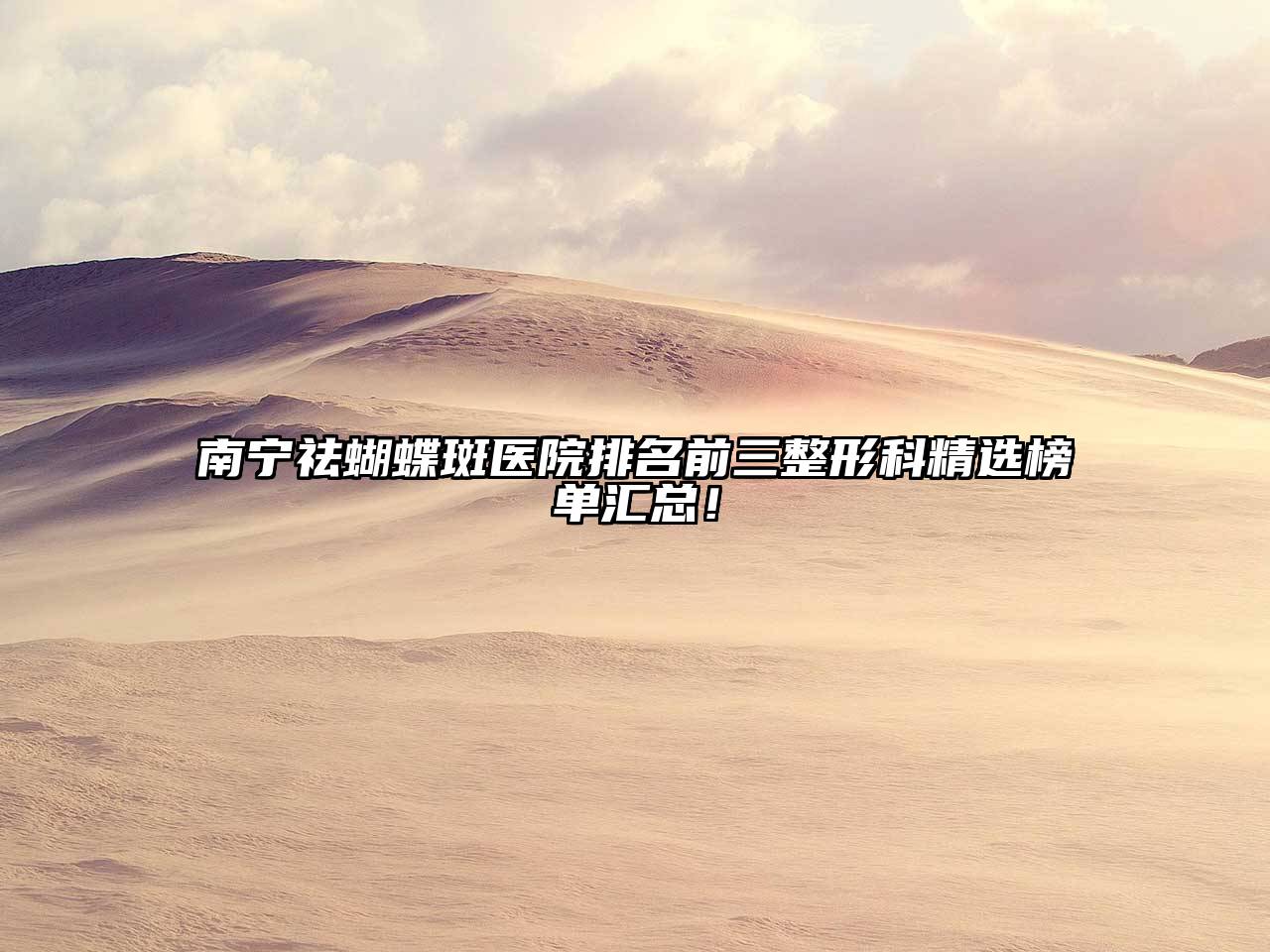 南宁祛蝴蝶斑医院排名前三整形科精选榜单汇总！