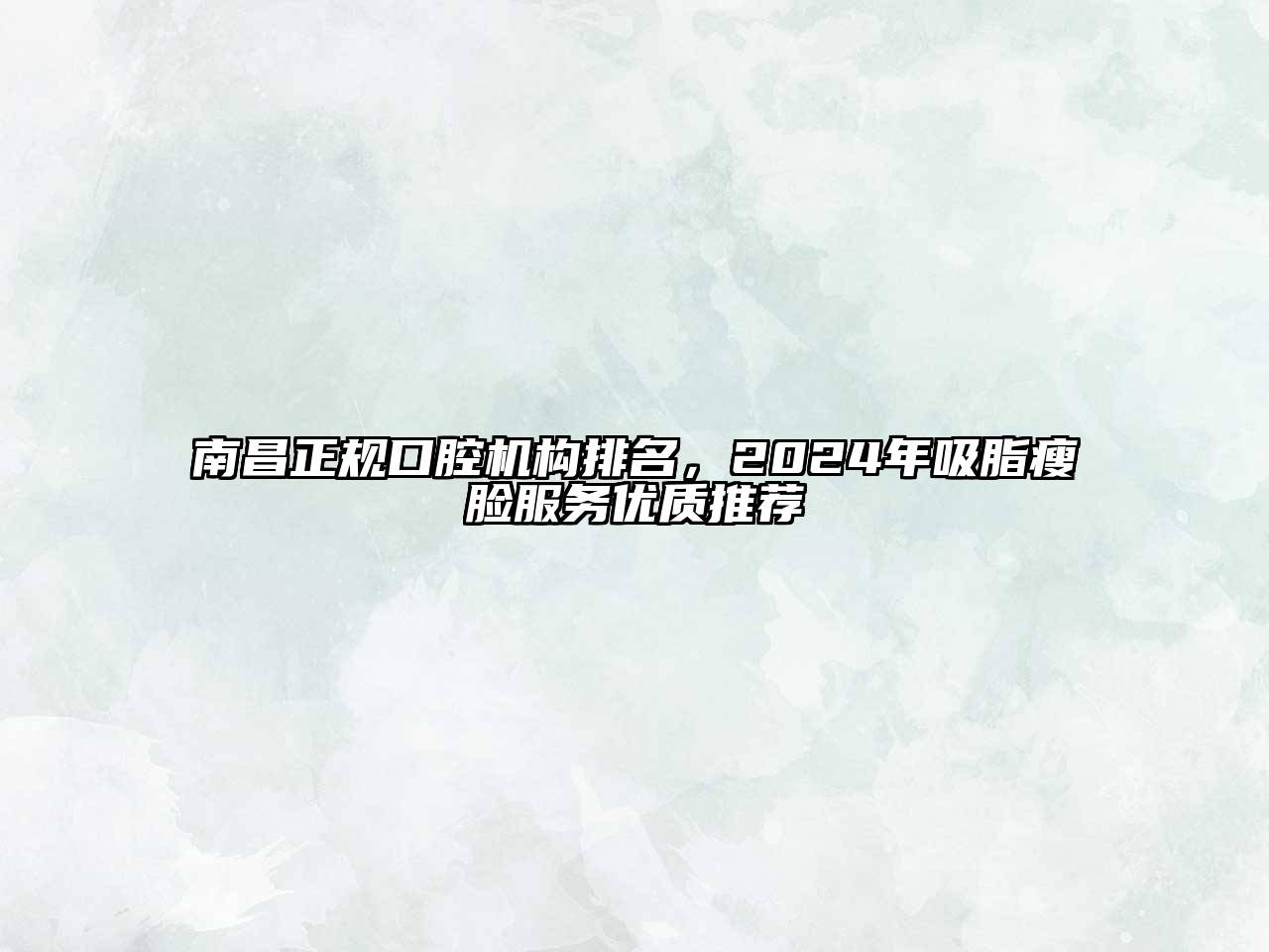 南昌正规口腔机构排名，2025年吸脂瘦脸服务优质推荐