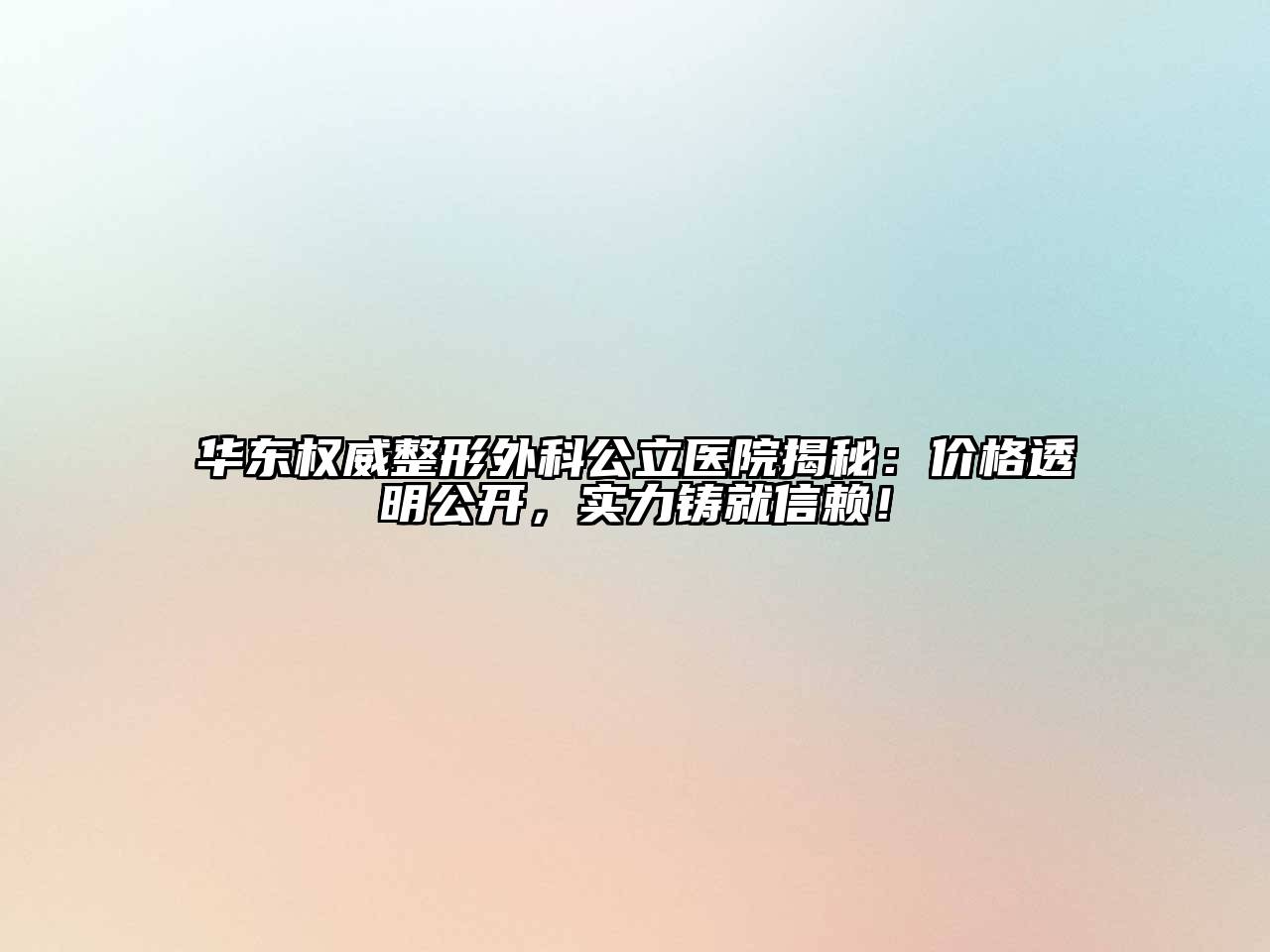 华东权威整形外科公立医院揭秘：价格透明公开，实力铸就信赖！