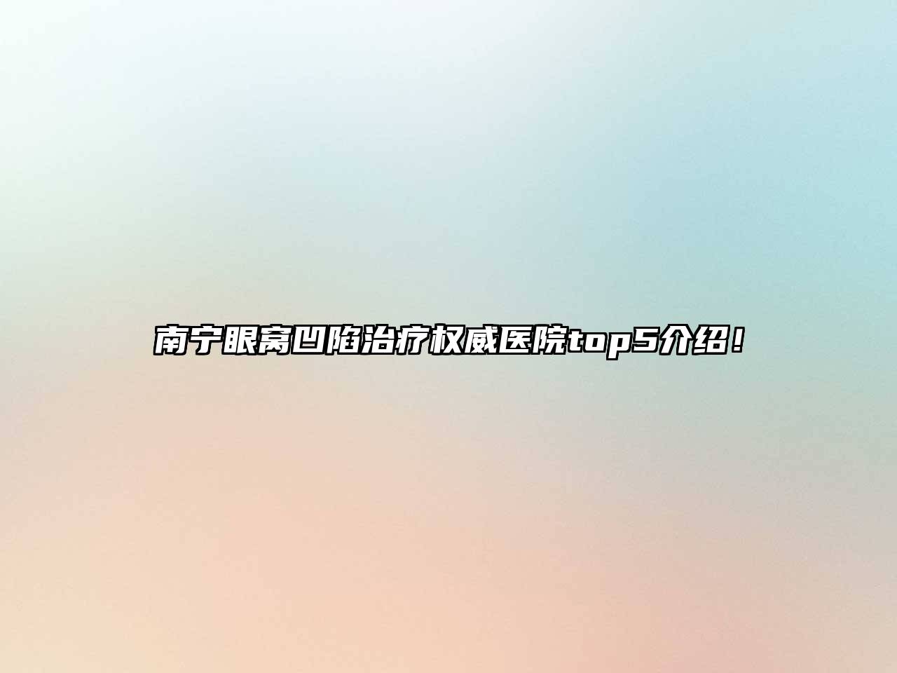 南宁眼窝凹陷治疗权威医院top5介绍！