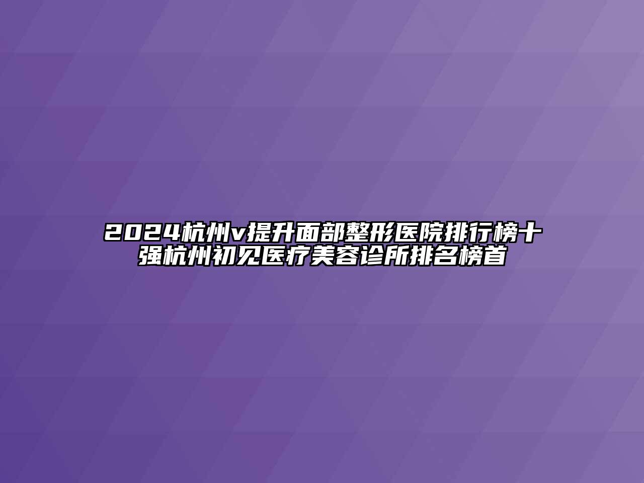 2025杭州v提升面部整形医院排行榜十强杭州初见医疗美容诊所排名榜首