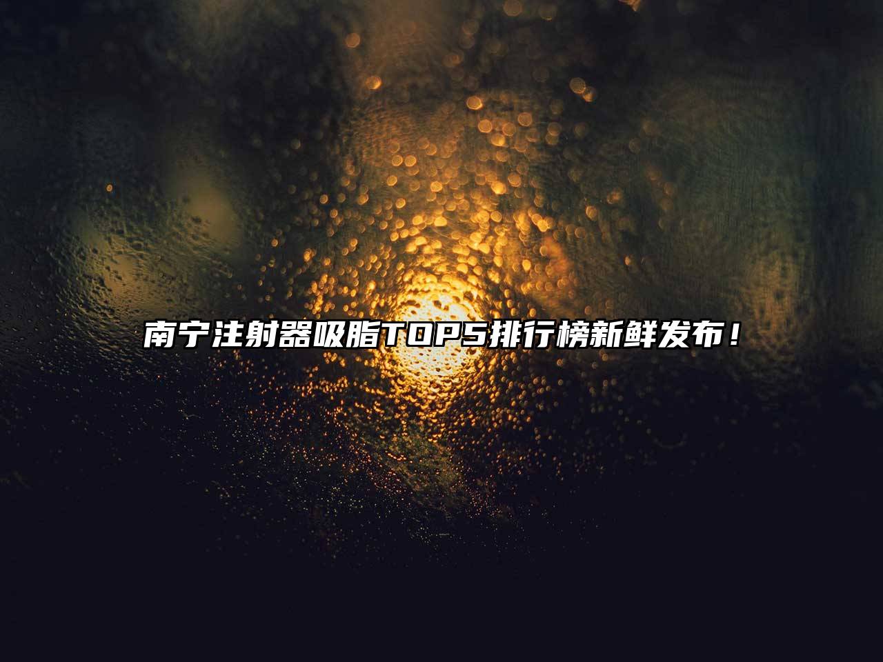 南宁注射器吸脂TOP5排行榜新鲜发布！