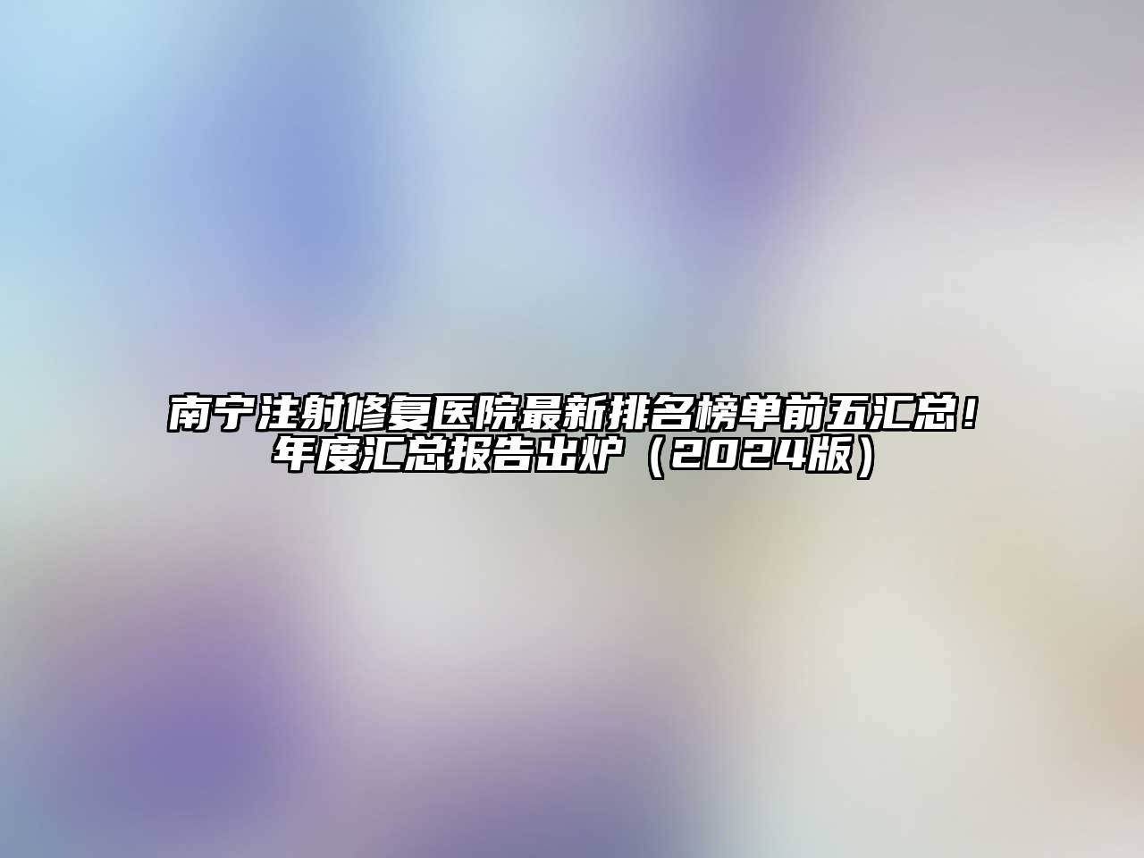南宁注射修复医院最新排名榜单前五汇总！年度汇总报告出炉2025年