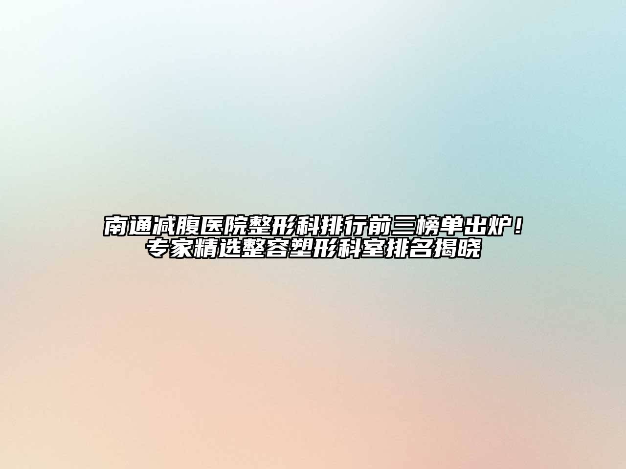 南通减腹医院整形科排行前三榜单出炉！专家精选整容塑形科室排名揭晓