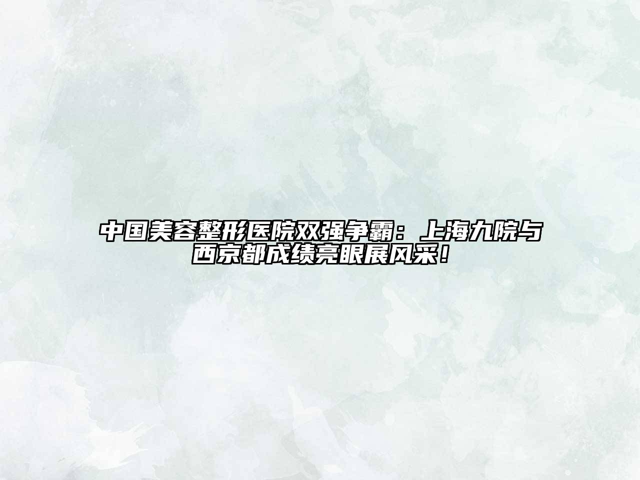 中国美容整形医院双强争霸：上海九院与西京都成绩亮眼展风采！