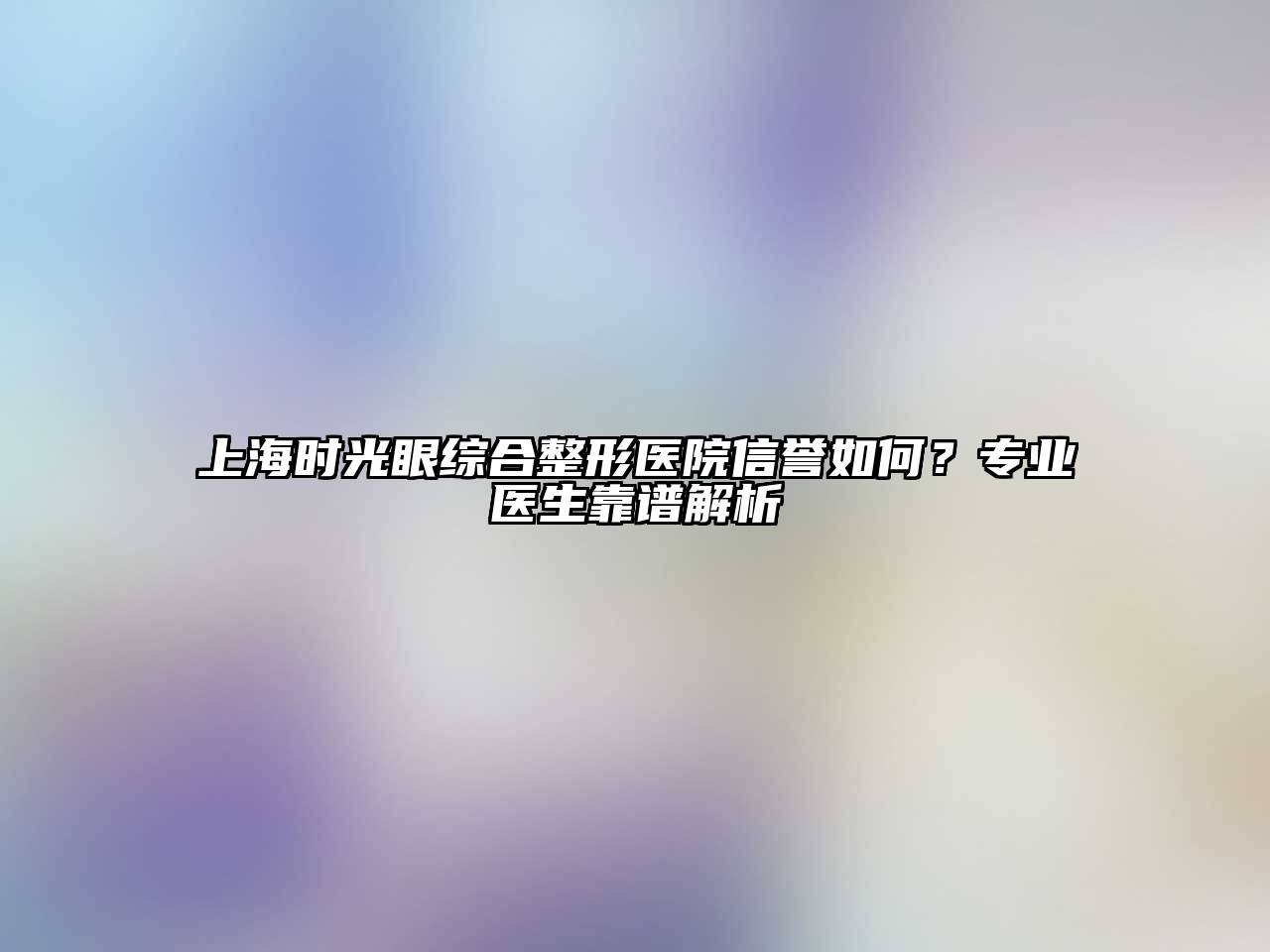 上海时光眼综合整形医院信誉如何？专业医生靠谱解析