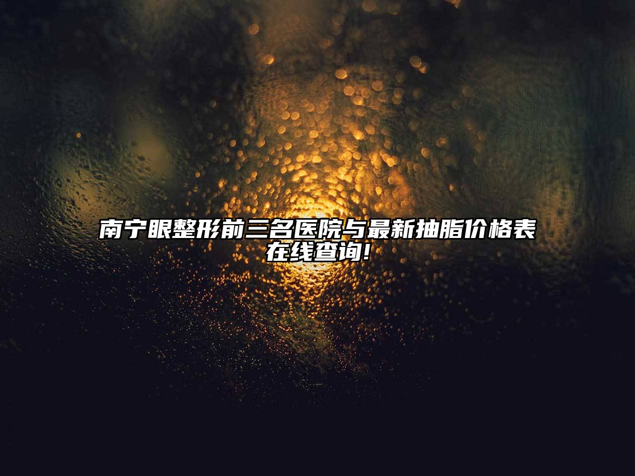 南宁眼整形前三名医院与最新抽脂价格表在线查询!