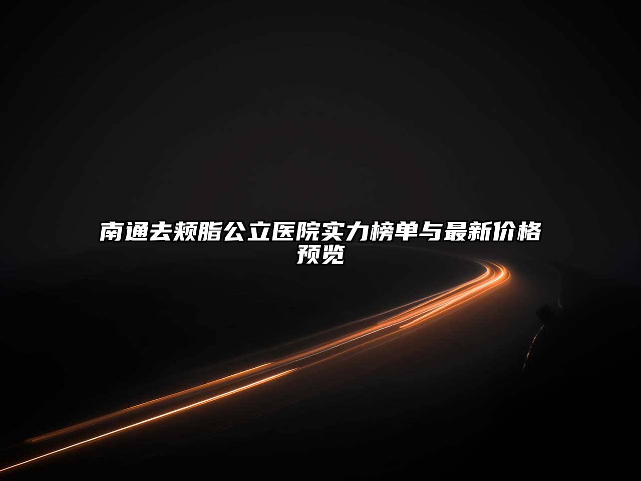 南通去颊脂公立医院实力榜单与最新价格预览