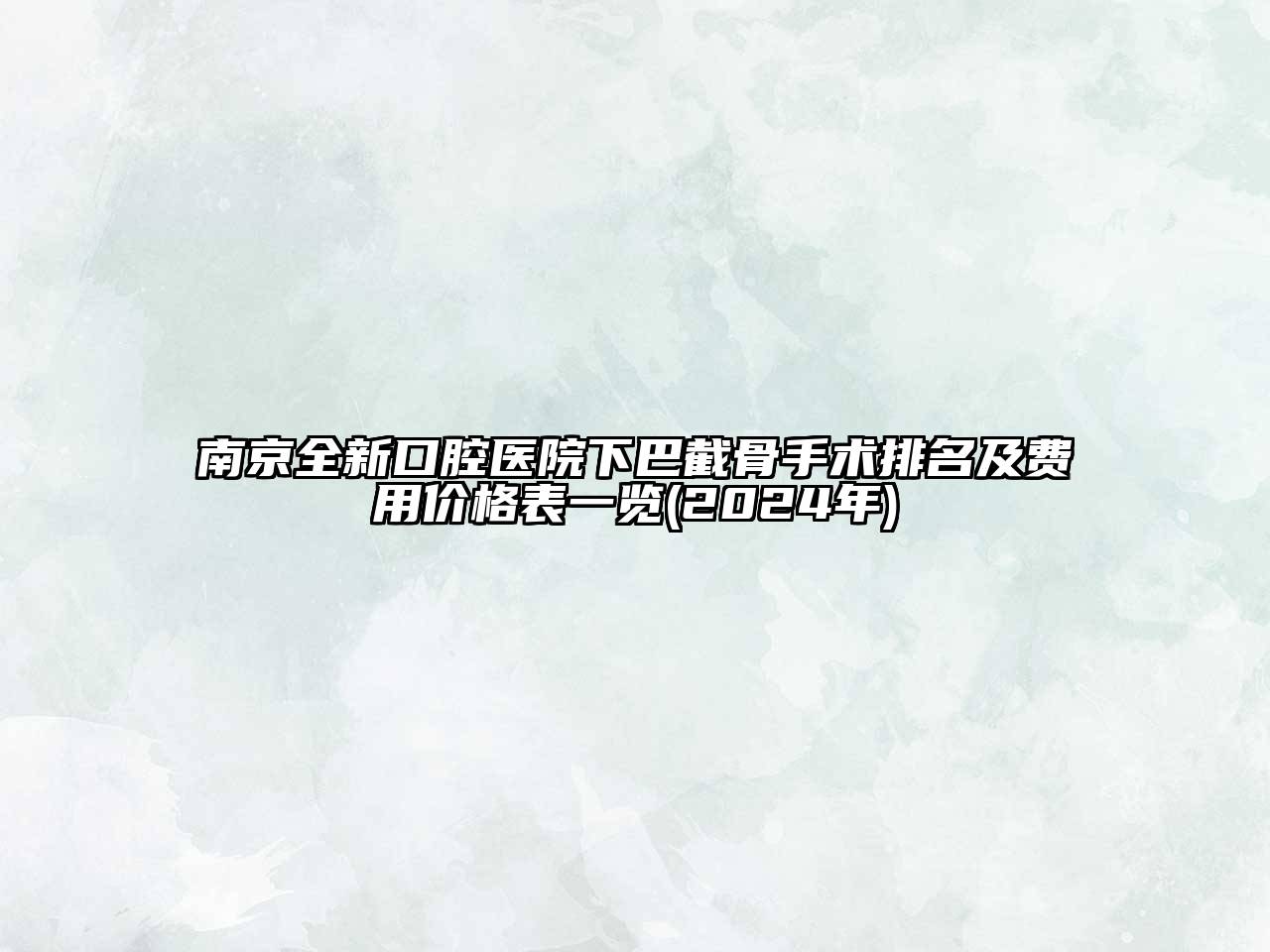 南京全新口腔医院下巴截骨手术排名及费用价格表一览(2025年)