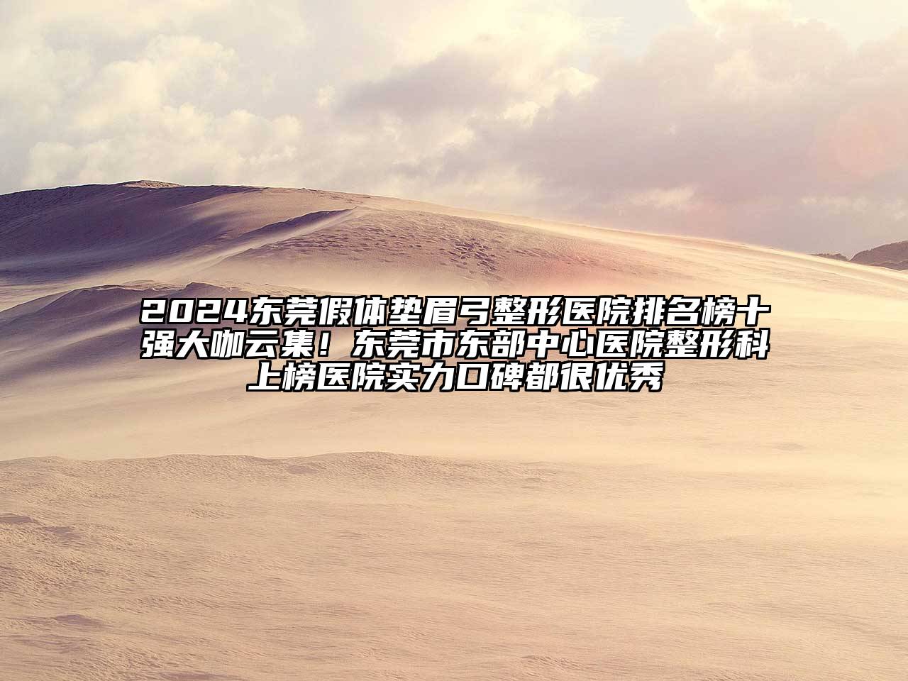 2025东莞假体垫眉弓整形医院排名榜十强大咖云集！东莞市东部中心医院整形科上榜医院实力口碑都很优秀