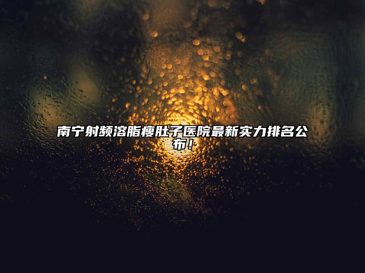 南宁射频溶脂瘦肚子医院最新实力排名公布！