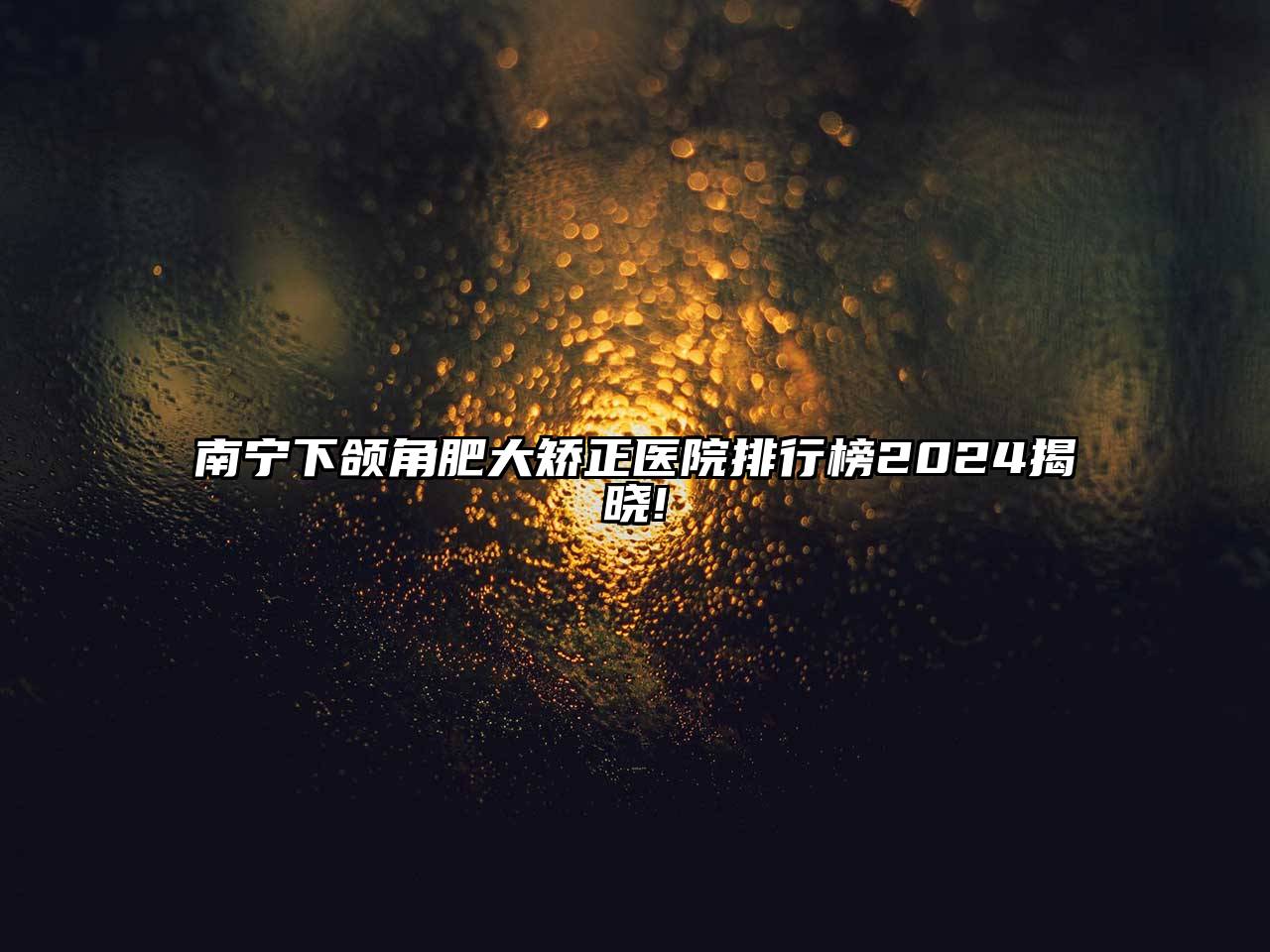 南宁下颌角肥大矫正医院排行榜2025揭晓!