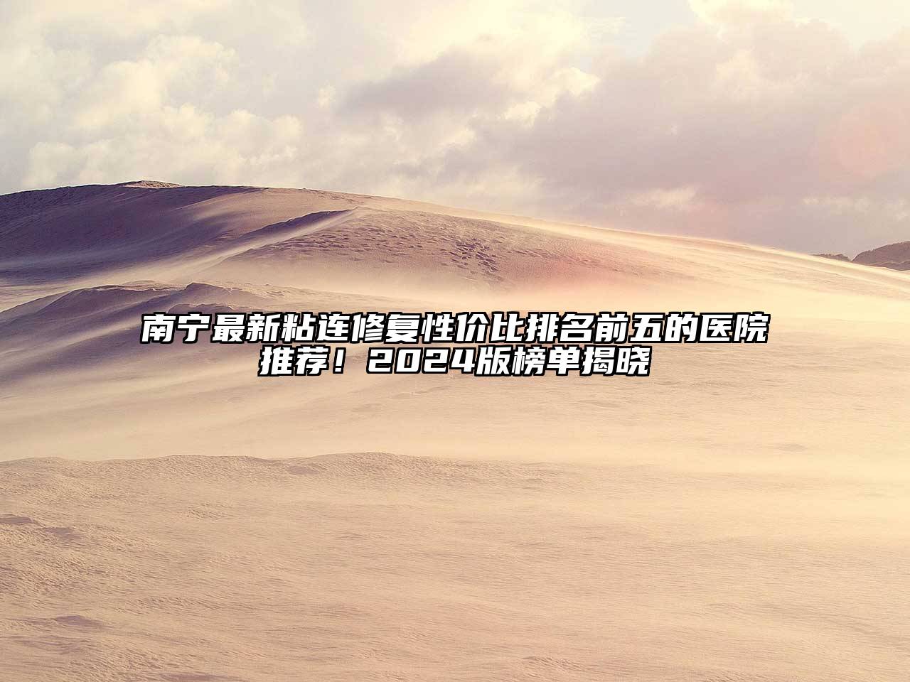 南宁最新粘连修复性价比排名前五的医院推荐！2025版榜单揭晓