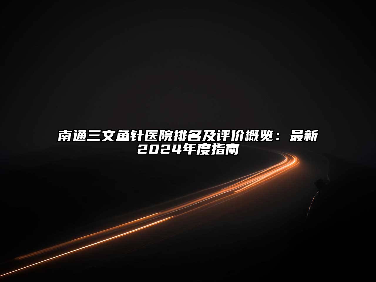 南通三文鱼针医院排名及评价概览：最新2025年度指南