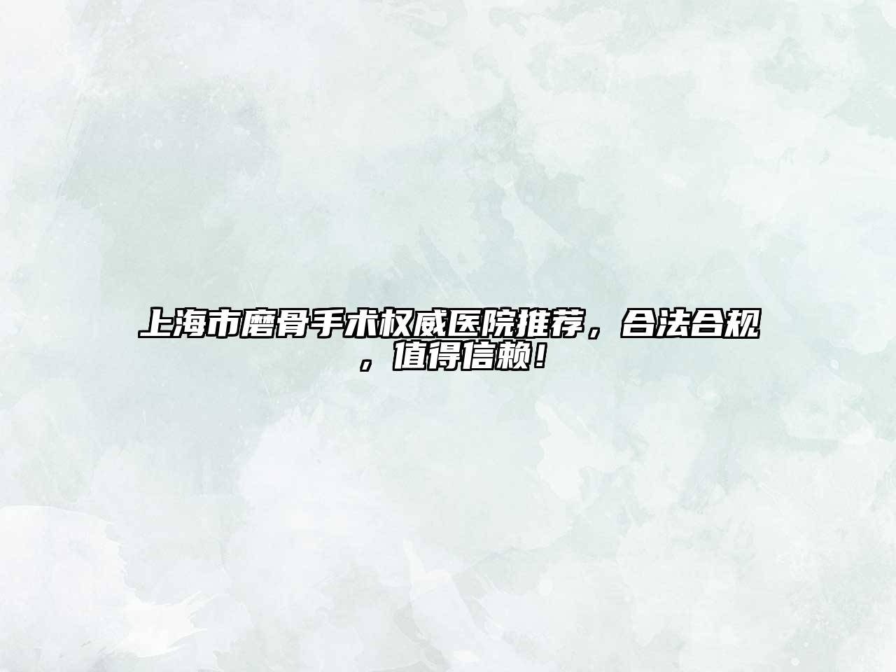 上海市磨骨手术权威医院推荐，合法合规，值得信赖！