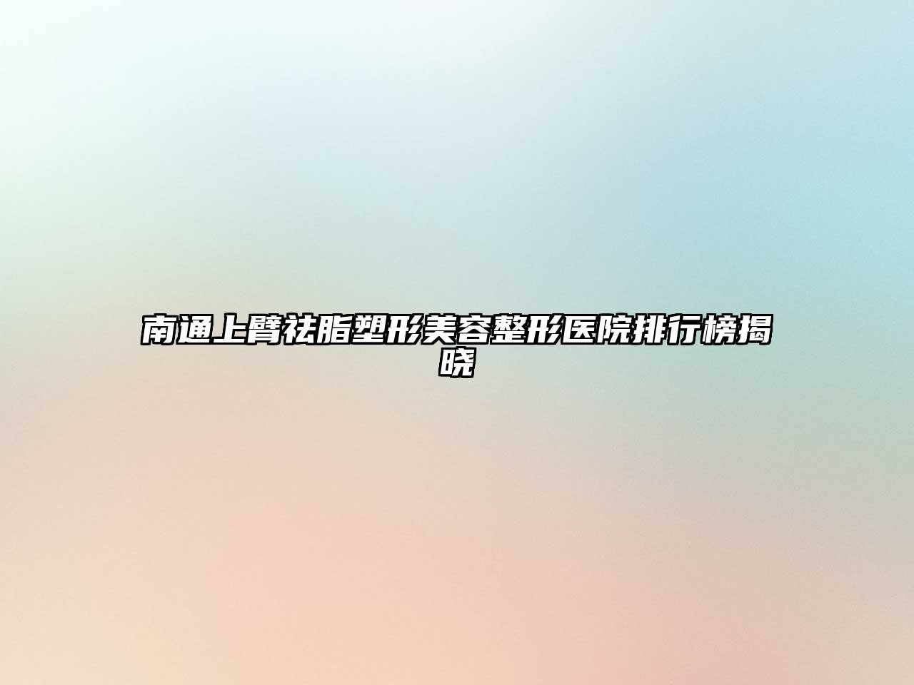 南通上臂祛脂塑形美容整形医院排行榜揭晓