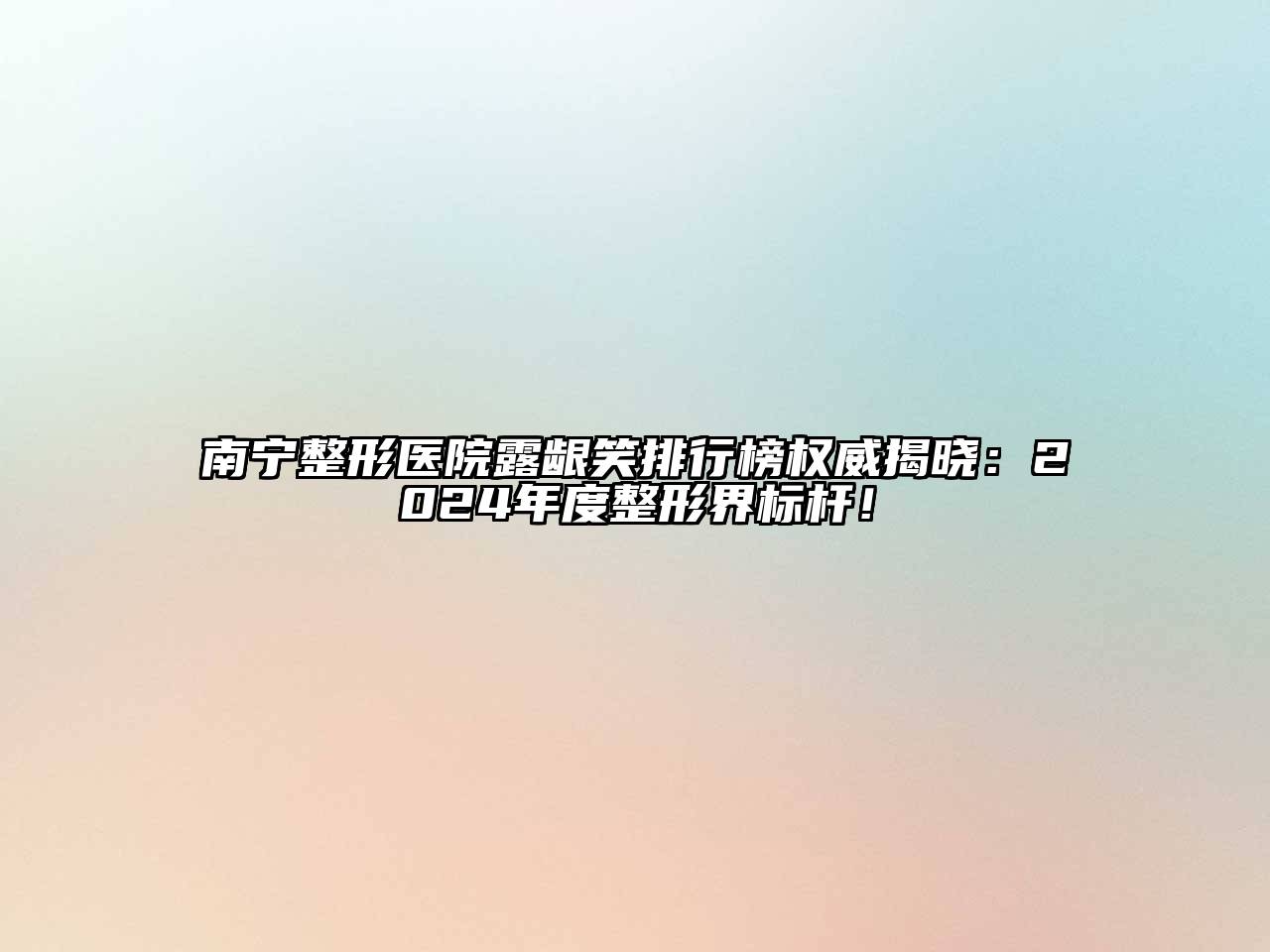 南宁整形医院露龈笑排行榜权威揭晓：2025年度整形界标杆！