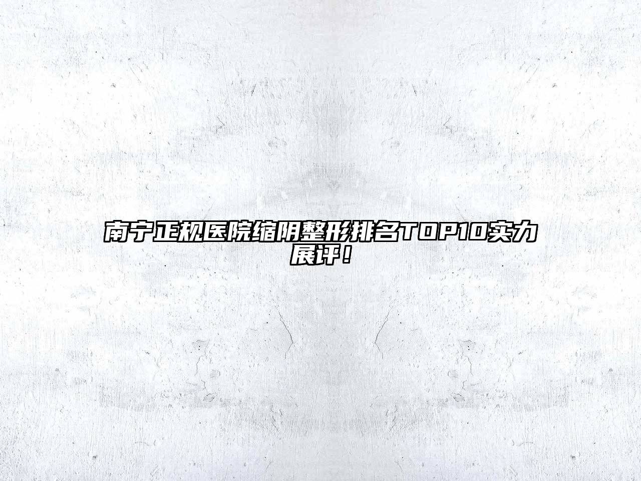 南宁正规医院缩阴整形排名TOP10实力展评！