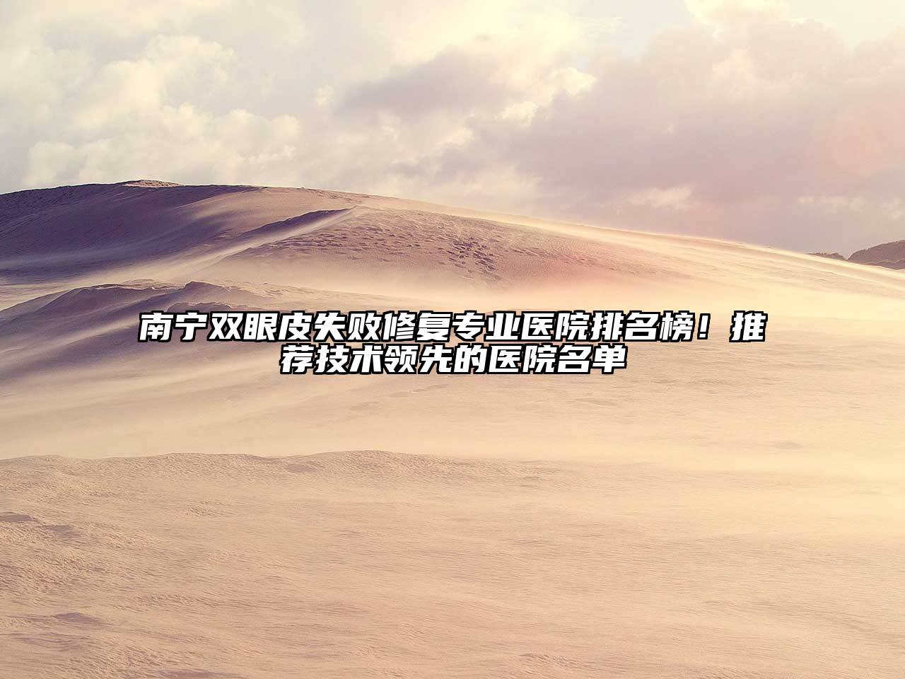 南宁双眼皮失败修复专业医院排名榜！推荐技术领先的医院名单