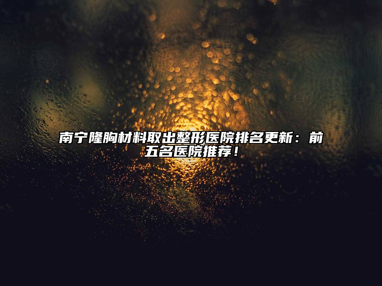 南宁隆胸材料取出整形医院排名更新：前五名医院推荐！