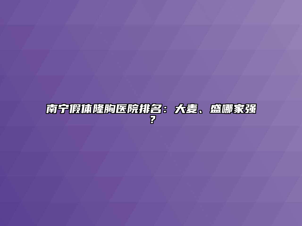 南宁假体隆胸医院排名：大麦、盛哪家强？