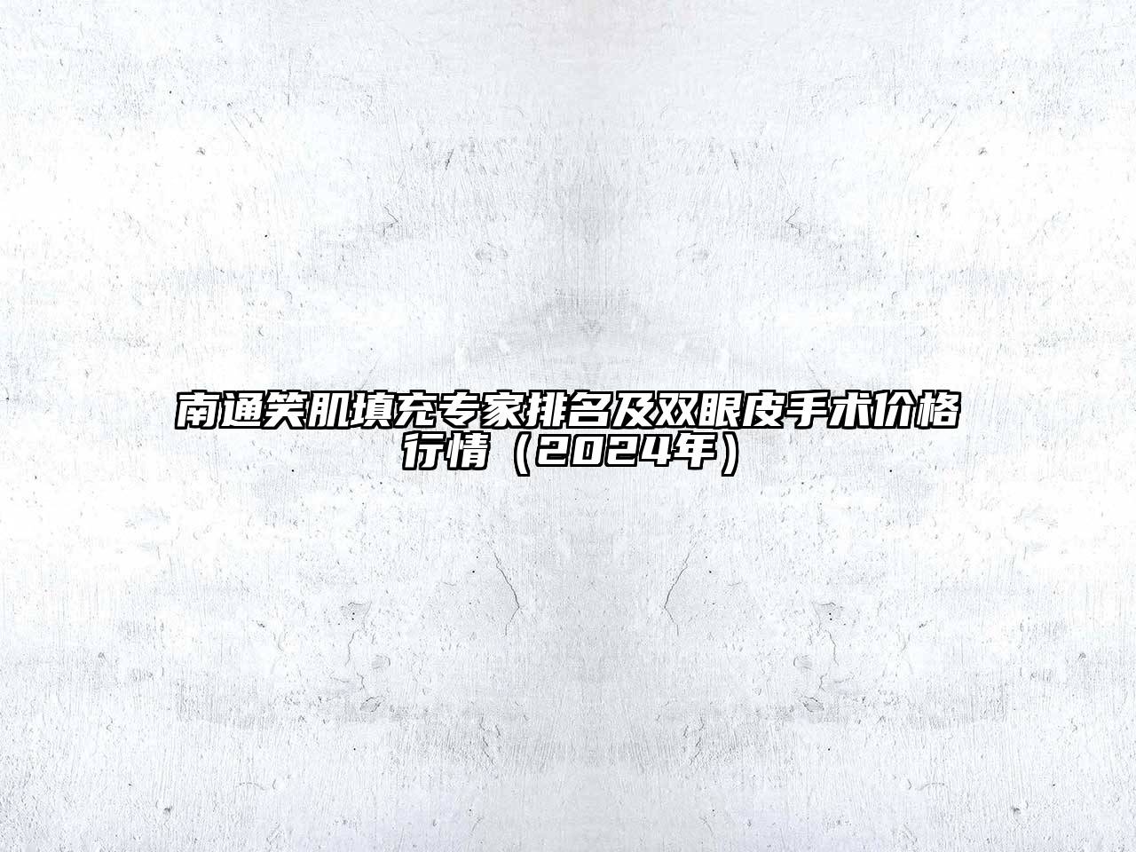 南通笑肌填充专家排名及双眼皮手术价格行情（2025年）