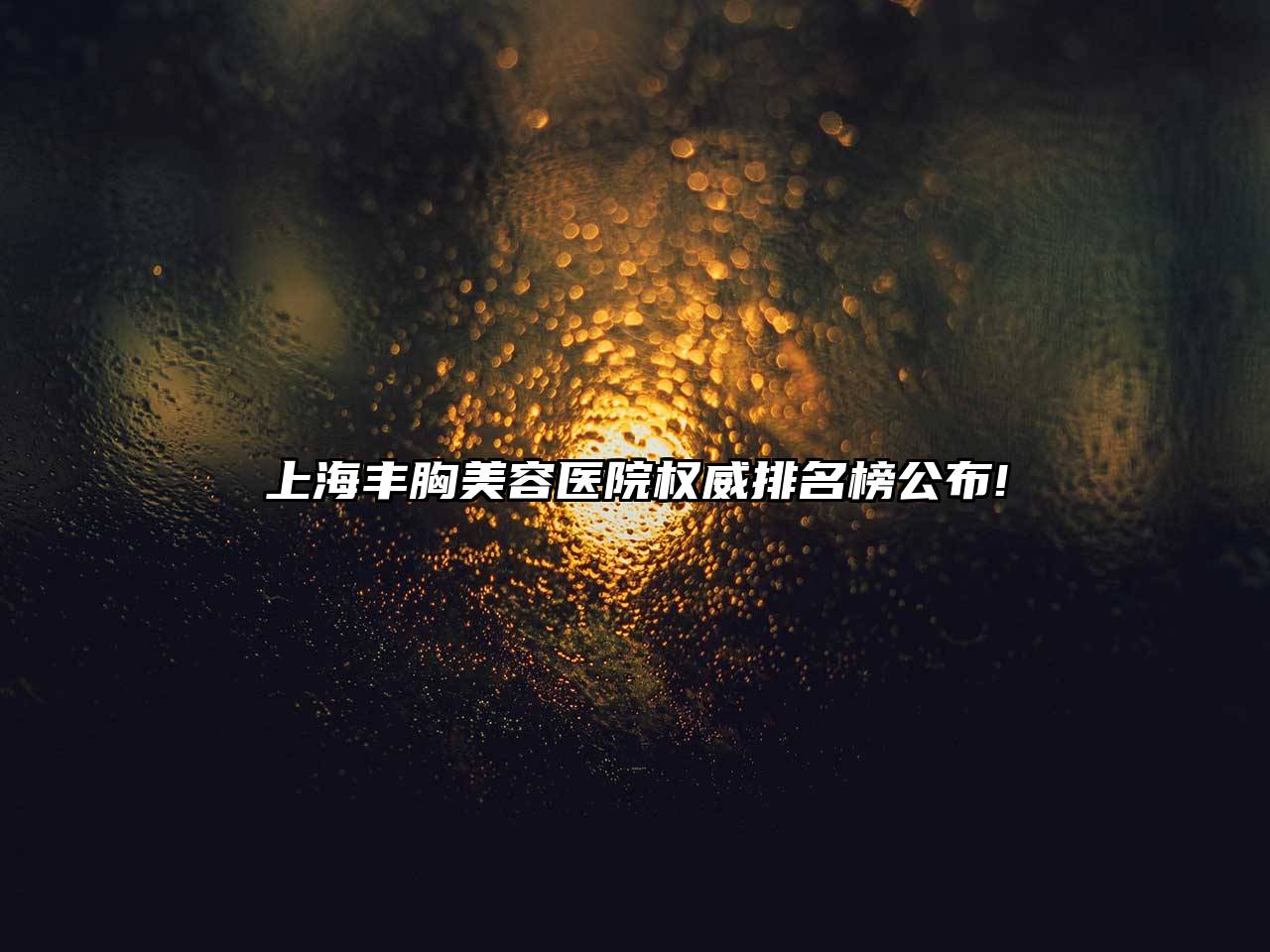 上海丰胸美容医院权威排名榜公布!
