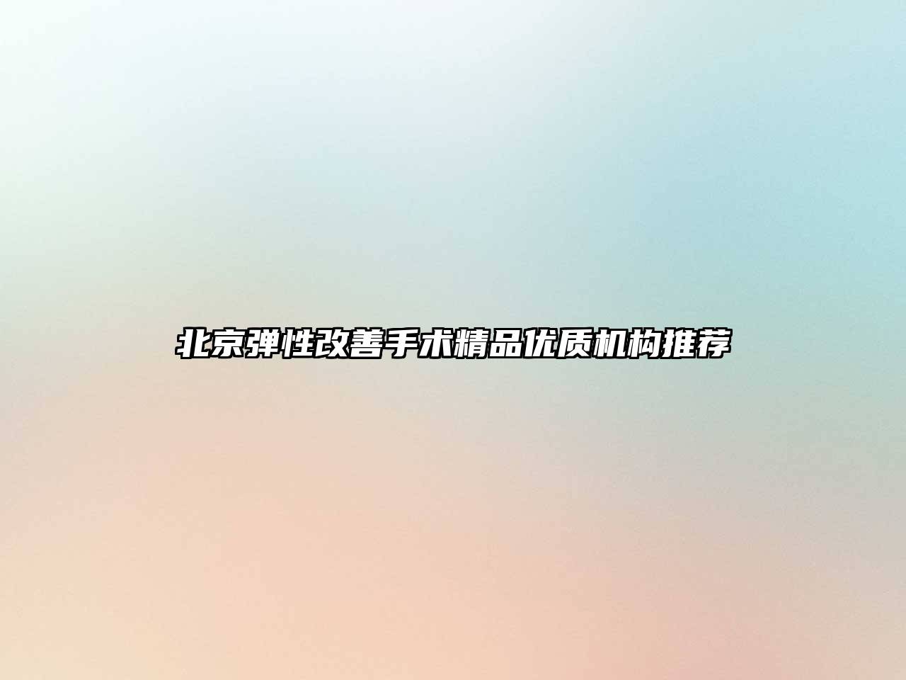 北京弹性改善手术精品优质机构推荐