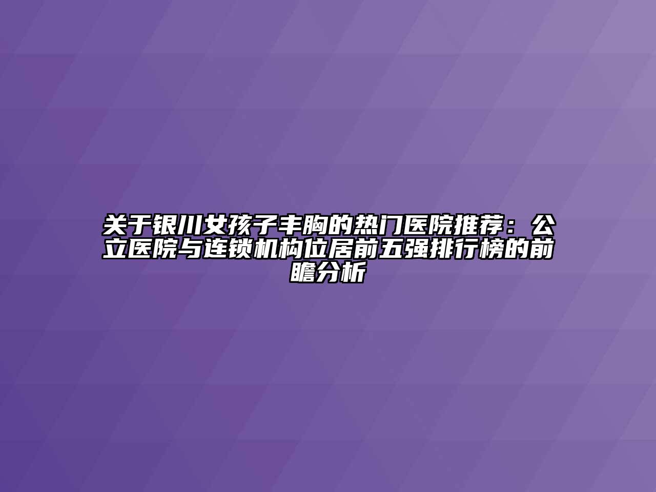 银川女孩子丰胸的热门医院推荐：公立医院与连锁机构位居前五强排行榜的前瞻分析
