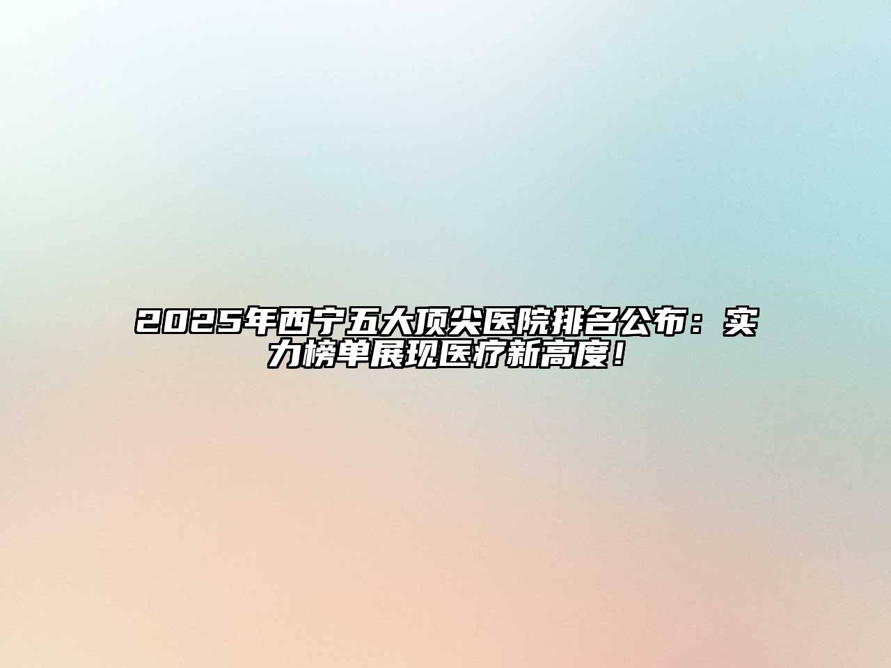 2025年西宁五大顶尖医院排名公布：实力榜单展现医疗新高度！