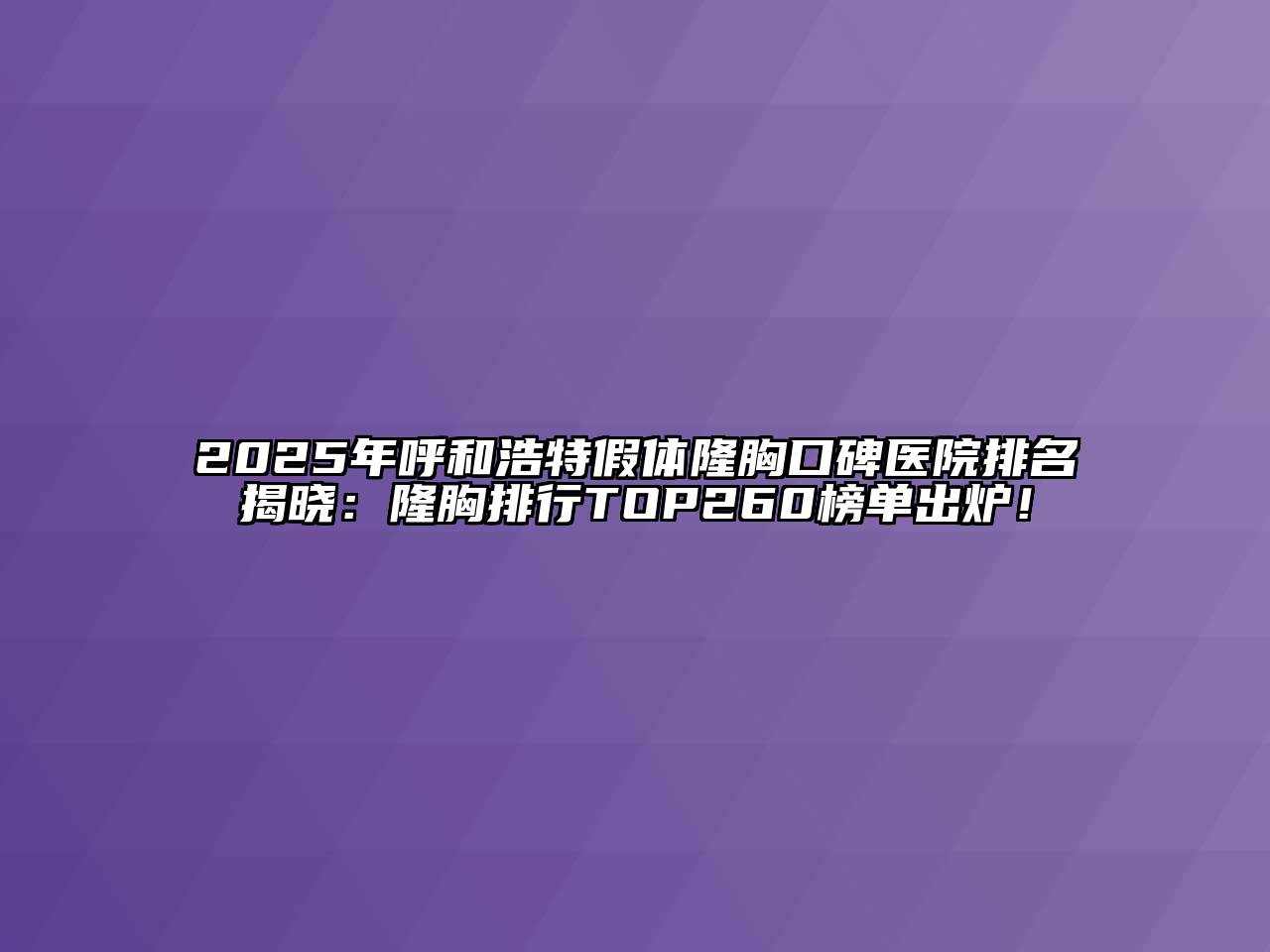 2025年呼和浩特假体隆胸口碑医院排名揭晓：隆胸排行TOP260榜单出炉！